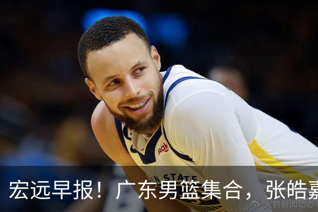 宏远早报！广东男篮集合，张皓嘉归队，徐杰美国特训，胡明轩杜润旺养伤，主教练未见身影！